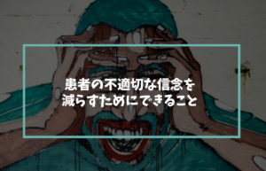患者の不適切な信念を減らすためにできること