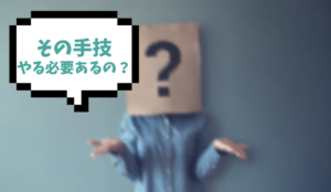 その手技、やる必要あるの？