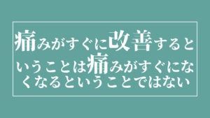 腰痛の痛みがすぐに改善するということは腰痛の痛みがすぐになくなるということではない