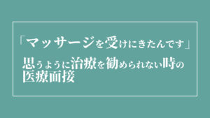 「マッサージを受けにきたんです」思うように治療を勧められない時の医療面接。モンスターペイシェント？