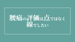 腰痛の評価は点ではなく線でしたい